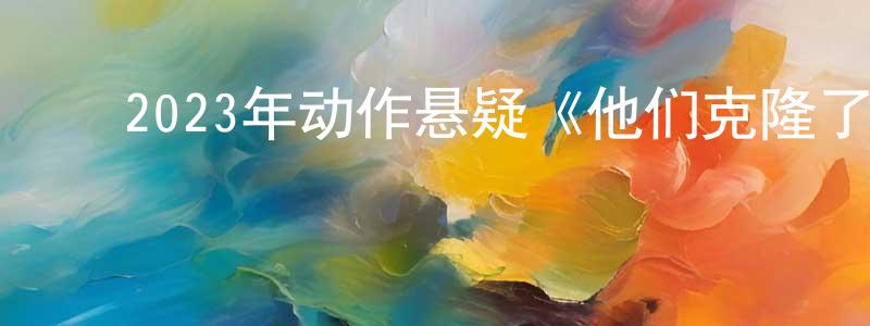 曹静芬的动漫综艺大全,2023年动作悬疑《他们克隆了蒂龙/复制阴谋》BD英语中字迅雷下载_电影天堂